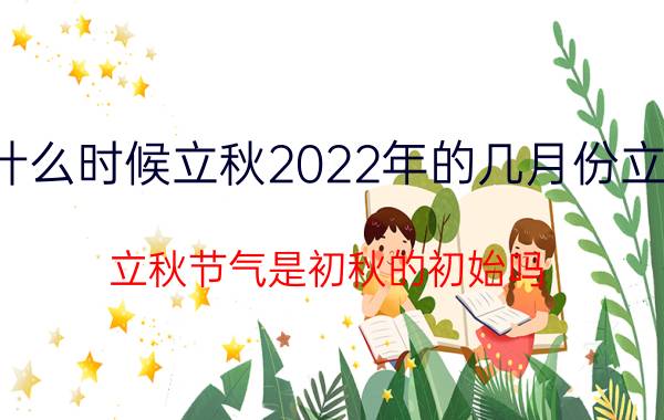 什么时候立秋2022年的几月份立秋（立秋节气是初秋的初始吗 2022年哪天是立秋）